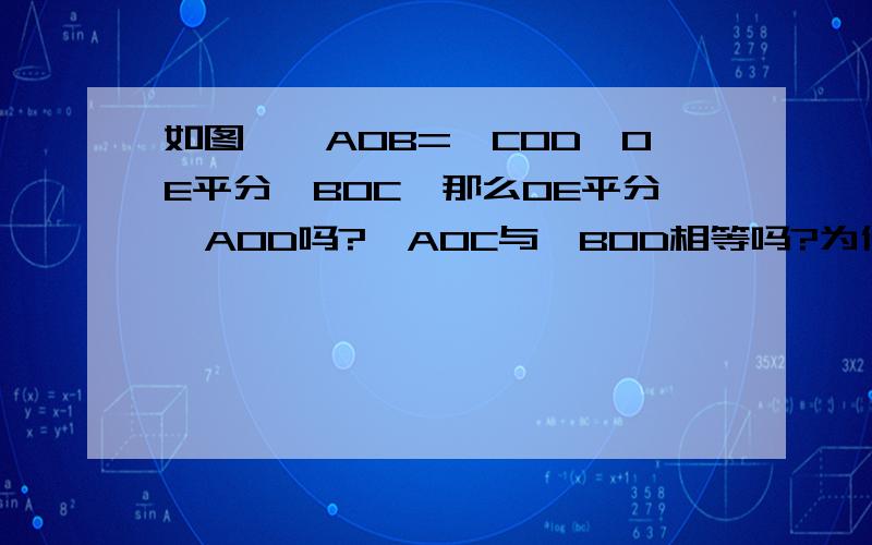 如图,∠AOB=∠COD,OE平分∠BOC,那么OE平分∠AOD吗?∠AOC与∠BOD相等吗?为什么?