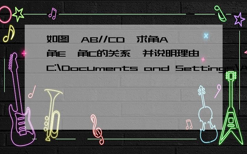 如图,AB//CD,求角A,角E,角C的关系,并说明理由C:\Documents and Settings\All Users\Documents\My Picture