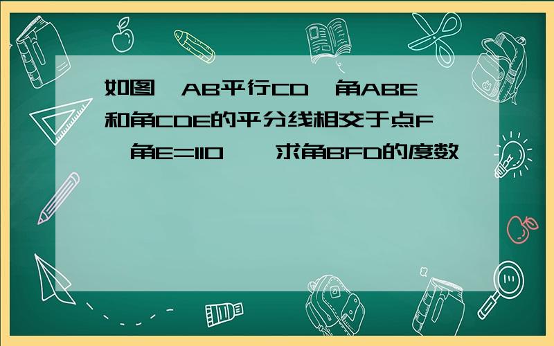 如图,AB平行CD,角ABE和角CDE的平分线相交于点F,角E=110°,求角BFD的度数