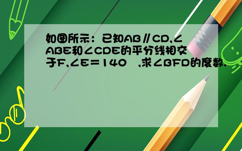 如图所示：已知AB∥CD,∠ABE和∠CDE的平分线相交于F,∠E＝140º,求∠BFD的度数.