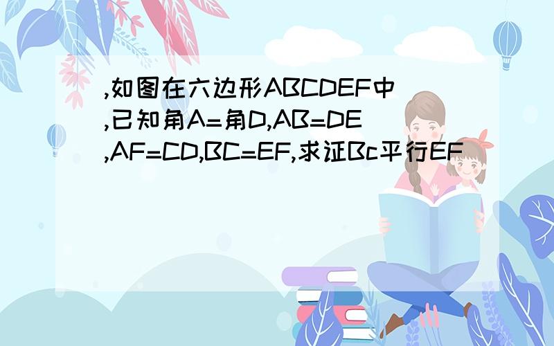 ,如图在六边形ABCDEF中,已知角A=角D,AB=DE,AF=CD,BC=EF,求证Bc平行EF