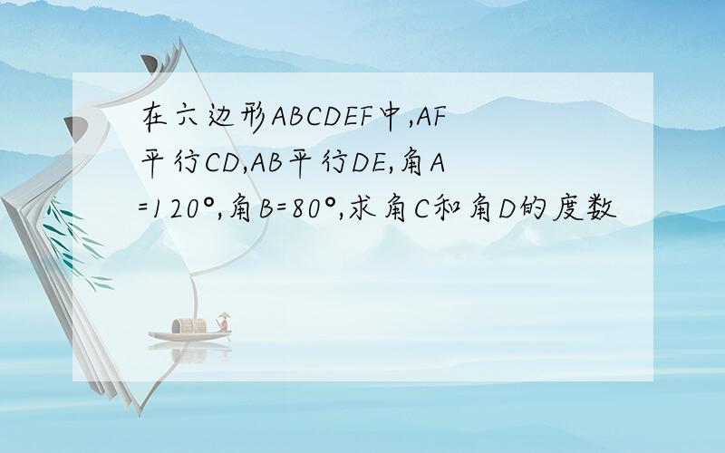 在六边形ABCDEF中,AF平行CD,AB平行DE,角A=120°,角B=80°,求角C和角D的度数