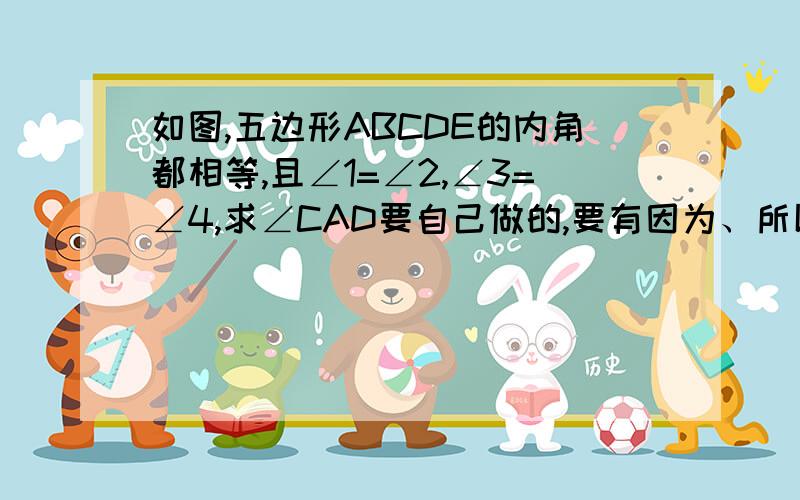 如图,五边形ABCDE的内角都相等,且∠1=∠2,∠3=∠4,求∠CAD要自己做的,要有因为、所以