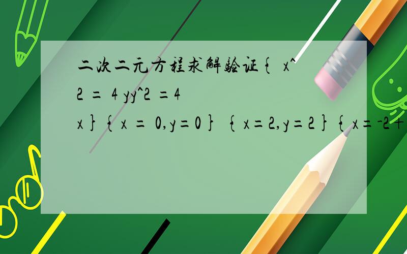 二次二元方程求解验证{ x^2 = 4 yy^2 =4 x}{x = 0,y=0} {x=2,y=2}{x=-2+i2根号3,y=-2-i2根号3}{x=-2-i2根号3,y=-2+i2根号3}请问正确吗?{x=2,y=2} 错了 {x=4,y=4}