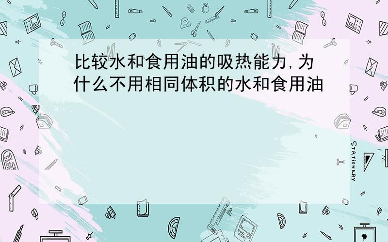 比较水和食用油的吸热能力,为什么不用相同体积的水和食用油