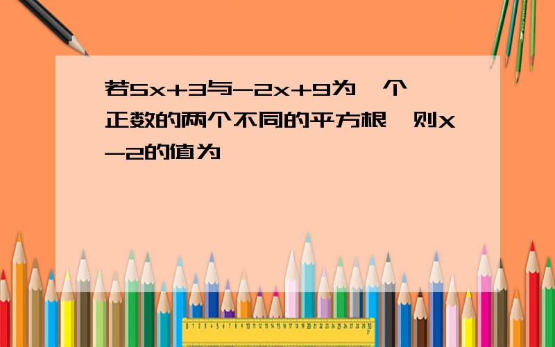 若5x+3与-2x+9为一个正数的两个不同的平方根,则X-2的值为