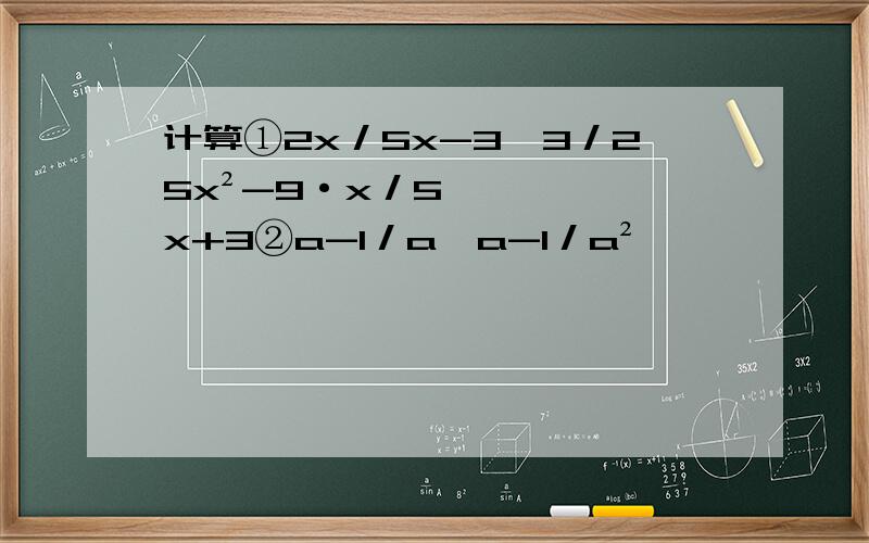 计算①2x／5x-3÷3／25x²-9·x／5x+3②a-1／a÷a-1／a²