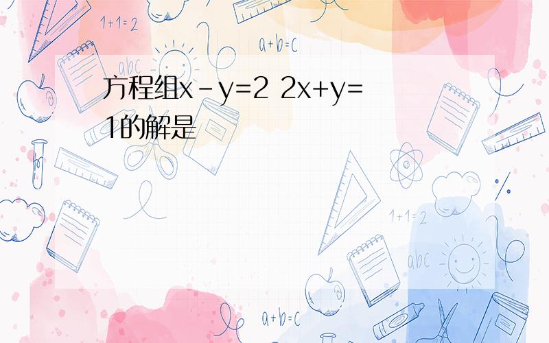 方程组x-y=2 2x+y=1的解是