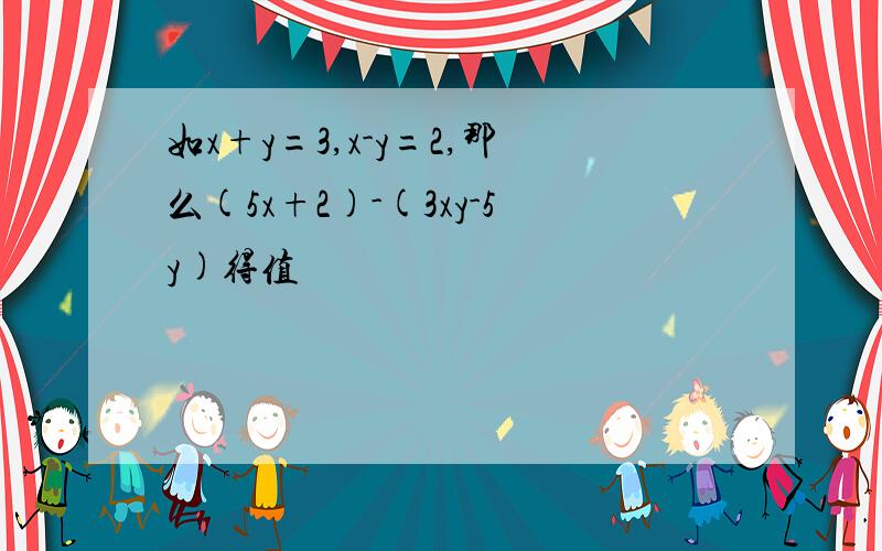 如x+y=3,x-y=2,那么(5x+2)-(3xy-5y)得值