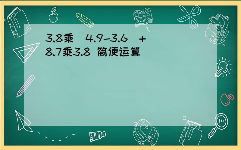 3.8乘(4.9-3.6)+8.7乘3.8 简便运算