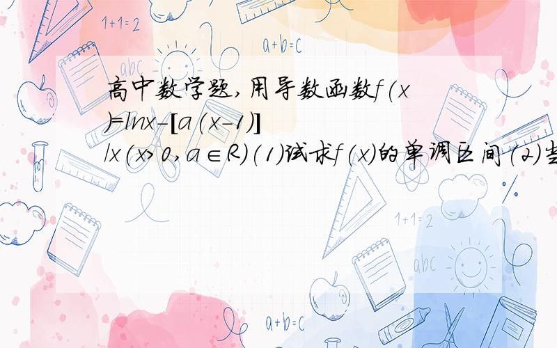 高中数学题,用导数函数f(x)=lnx-[a(x-1)]/x(x>0,a∈R)(1)试求f(x)的单调区间(2)当a>0,求证：函数f(x)的图像存在唯一零点的充要条件是a=1(3)求证：不等式1/lnx-1/(x-1)