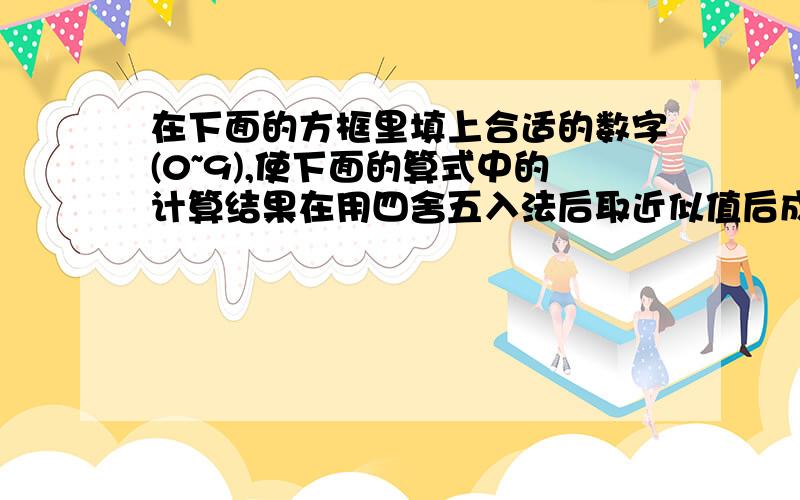 在下面的方框里填上合适的数字(0~9),使下面的算式中的计算结果在用四舍五入法后取近似值后成立.3.□□÷□.19≈1.44