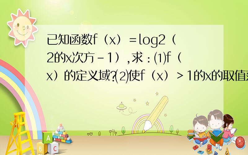 已知函数f（x）＝log2（2的x次方－1）,求：⑴f（x）的定义域?⑵使f（x）＞1的x的取值范围?