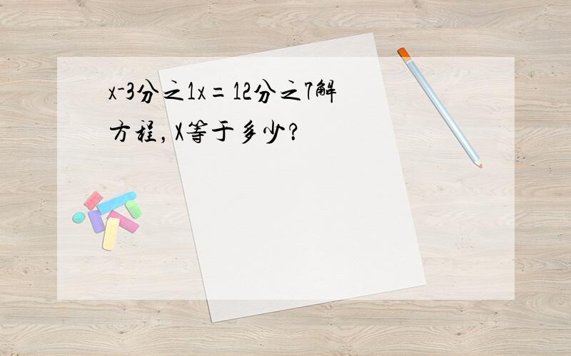 x-3分之1x=12分之7解方程，X等于多少？