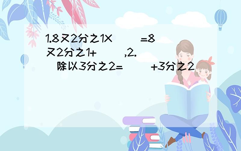 1.8又2分之1X( )=8又2分之1+( ),2.( )除以3分之2=( )+3分之2