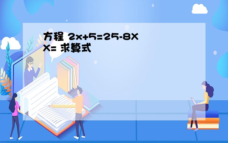 方程 2x+5=25-8X X= 求算式