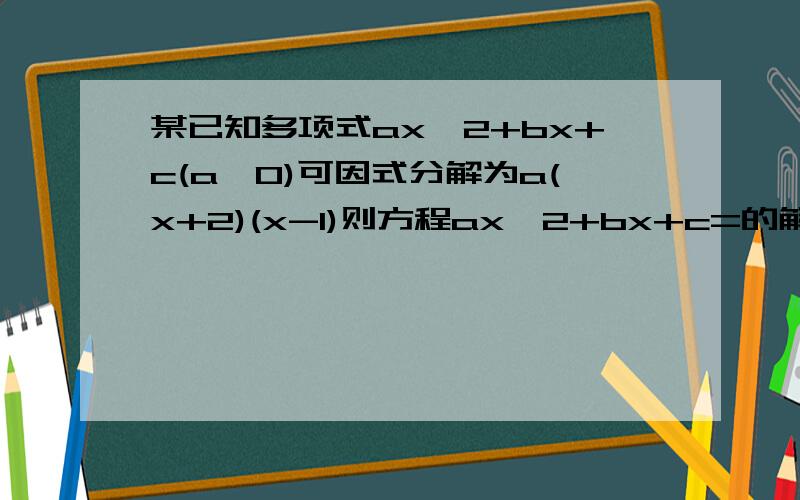 某已知多项式ax^2+bx+c(a≠0)可因式分解为a(x+2)(x-1)则方程ax^2+bx+c=的解是?有两个解的,不要忘了!