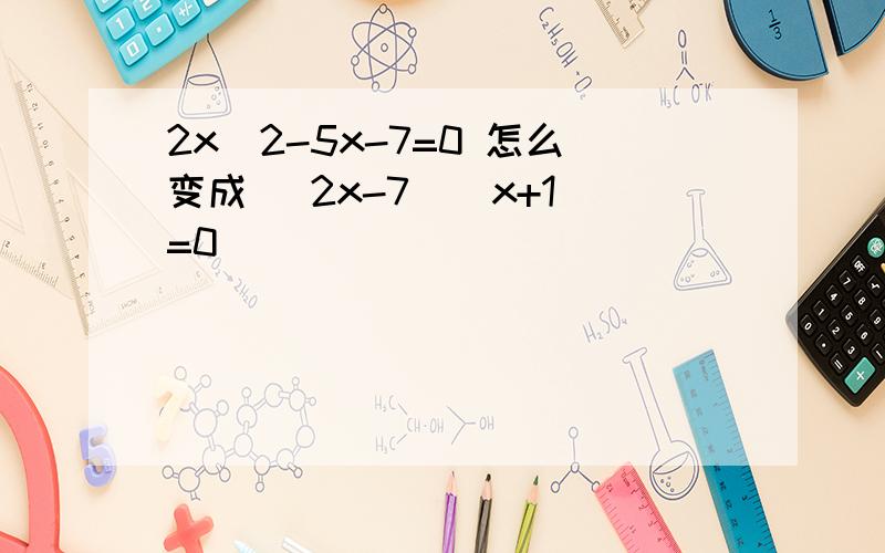 2x^2-5x-7=0 怎么变成 (2x-7)(x+1)=0