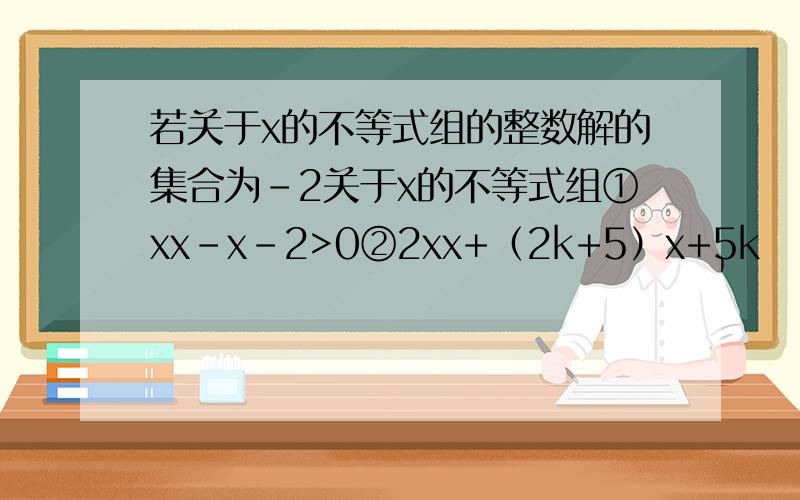 若关于x的不等式组的整数解的集合为-2关于x的不等式组①xx-x-2>0②2xx+（2k+5）x+5k