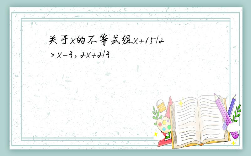 关于x的不等式组x+15/2 >x-3,2x+2/3