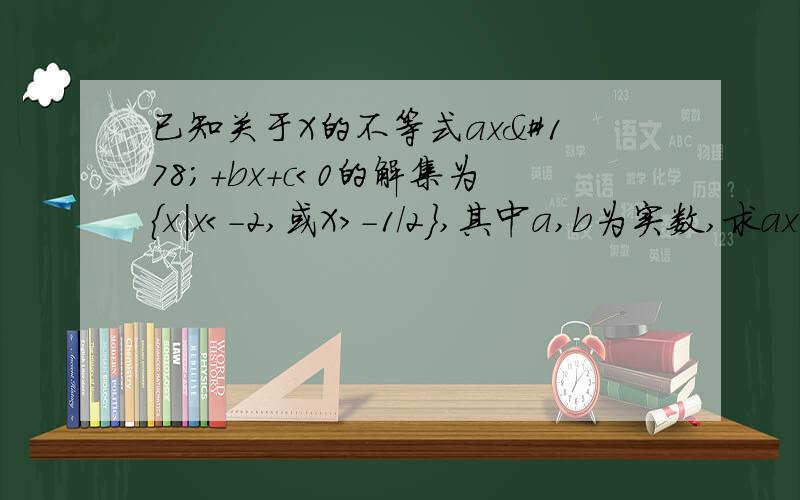 已知关于X的不等式ax²+bx+c＜0的解集为{x|x＜-2,或X＞-1/2},其中a,b为实数,求ax²+bx+c＞0