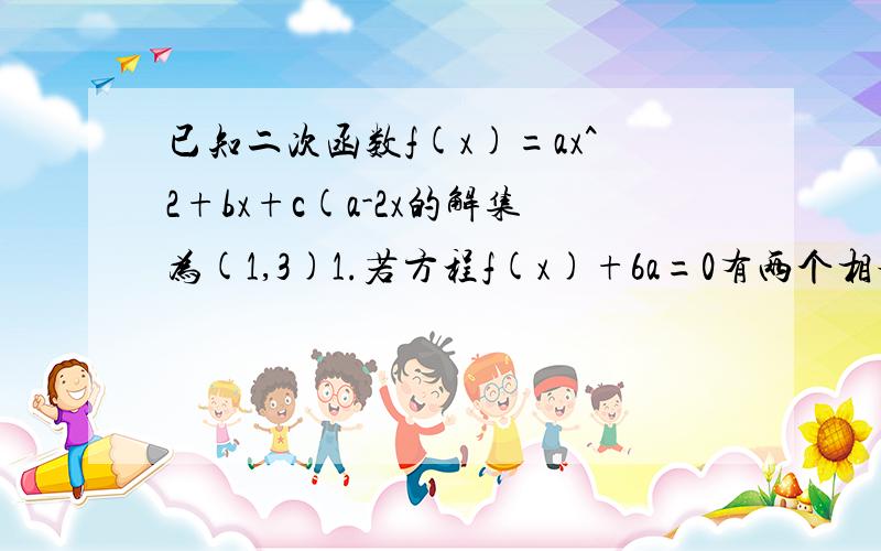 已知二次函数f(x)=ax^2+bx+c(a-2x的解集为(1,3)1.若方程f(x)+6a=0有两个相等的实根,求f(x)的解析式2.若f(x)的最大值为正数,求实数a的取值范围