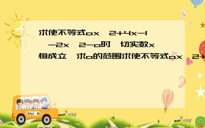 求使不等式ax^2+4x-1>-2x^2-a时一切实数x恒成立,求a的范围求使不等式ax^2+4x-1大于等于-2x^2-a时一切实数x恒成立,求a的范围