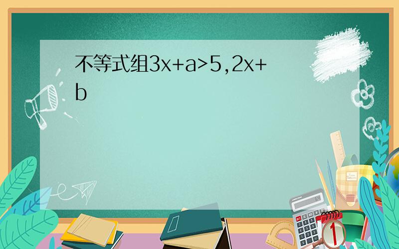 不等式组3x+a>5,2x+b