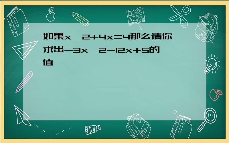 如果x^2+4x=4那么请你求出-3x^2-12x+5的值