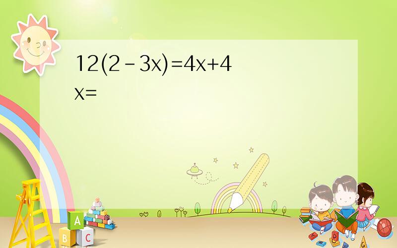 12(2-3x)=4x+4 x=