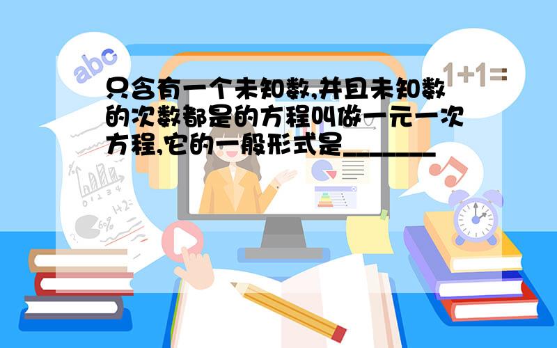 只含有一个未知数,并且未知数的次数都是的方程叫做一元一次方程,它的一般形式是_______