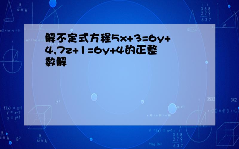 解不定式方程5x+3=6y+4,7z+1=6y+4的正整数解