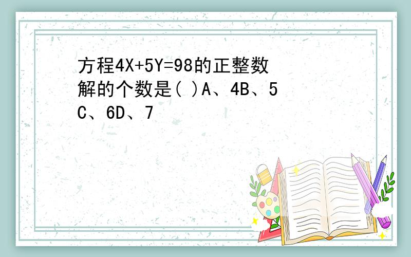 方程4X+5Y=98的正整数解的个数是( )A、4B、5C、6D、7