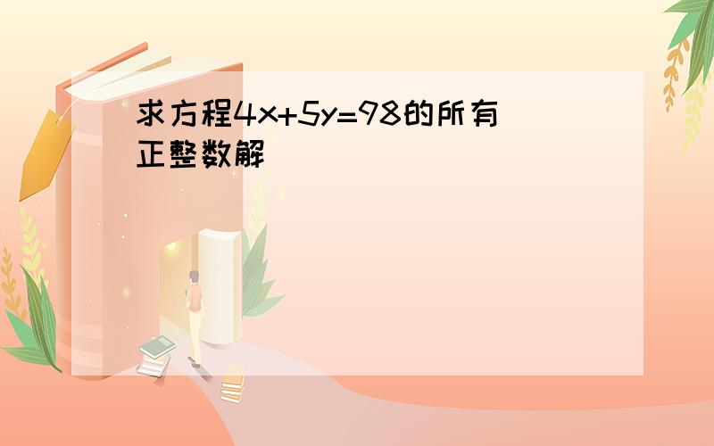 求方程4x+5y=98的所有正整数解