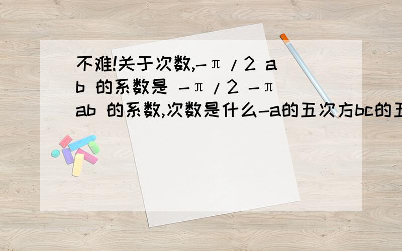 不难!关于次数,-π/2 ab 的系数是 -π/2 -πab 的系数,次数是什么-a的五次方bc的五次方/4 的系数,次数是什么2X×X÷2=?