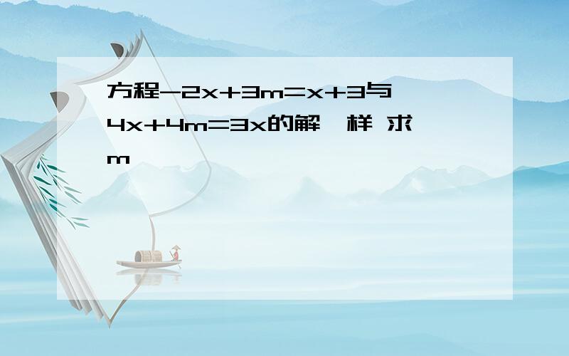 方程-2x+3m=x+3与 4x+4m=3x的解一样 求m