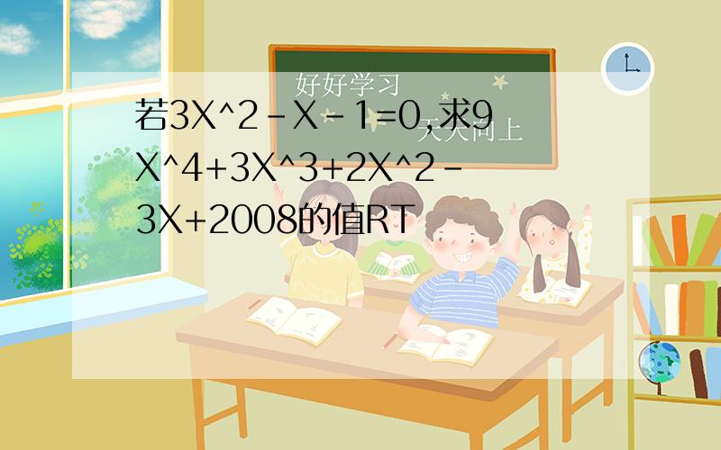 若3X^2-X-1=0,求9X^4+3X^3+2X^2-3X+2008的值RT