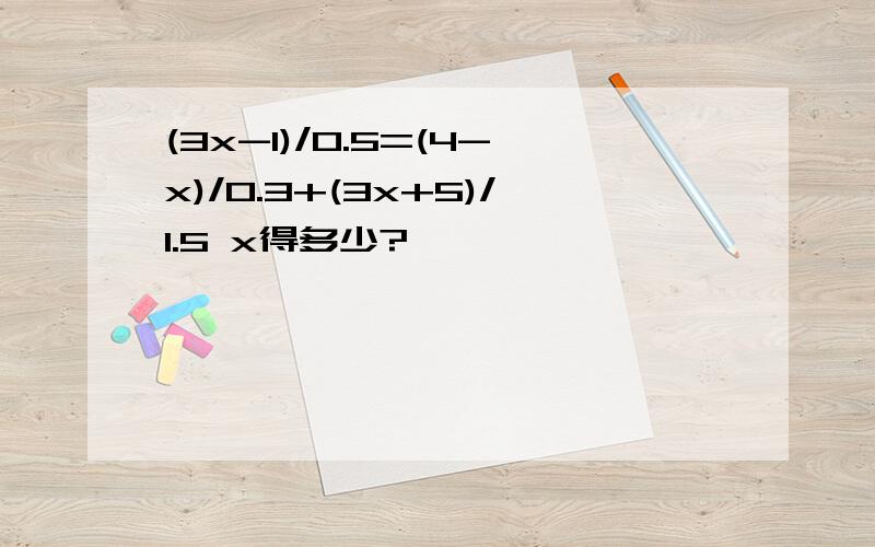 (3x-1)/0.5=(4-x)/0.3+(3x+5)/1.5 x得多少?