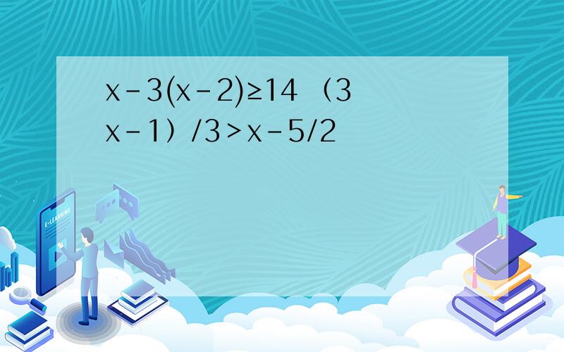 x-3(x-2)≥14 （3x-1）/3＞x-5/2