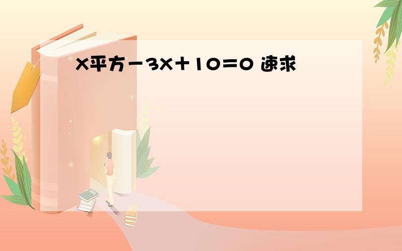 X平方－3X＋10＝0 速求