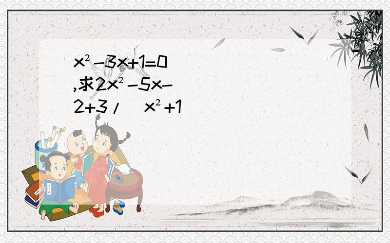 x²-3x+1=0,求2x²-5x-2+3/(x²+1)