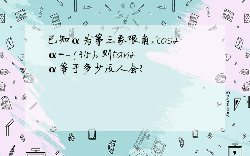 已知α为第三象限角,cos2α=-(3/5),则tan2α等于多少没人会?