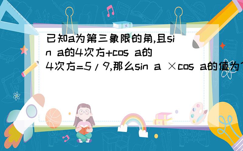 已知a为第三象限的角,且sin a的4次方+cos a的4次方=5/9,那么sin a ×cos a的值为?A √2/3 B -√2/3 C 1/3 D -1/3