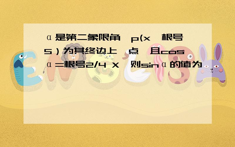 α是第二象限角,p(x,根号5）为其终边上一点,且cosα=根号2/4 X,则sinα的值为