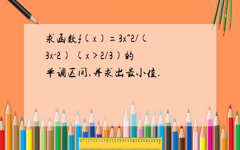 求函数f(x)=3x^2/(3x-2) (x>2/3)的单调区间,并求出最小值.