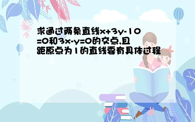 求通过两条直线x+3y-10=0和3x-y=0的交点,且距原点为1的直线要有具体过程