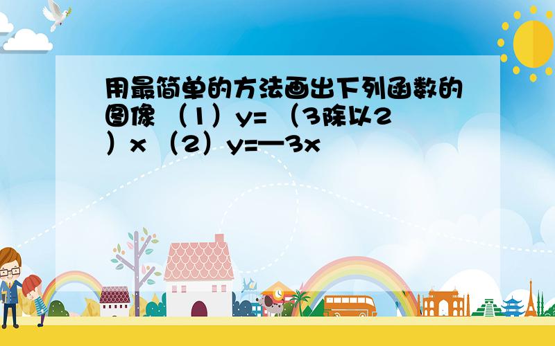 用最简单的方法画出下列函数的图像 （1）y= （3除以2）x （2）y=—3x