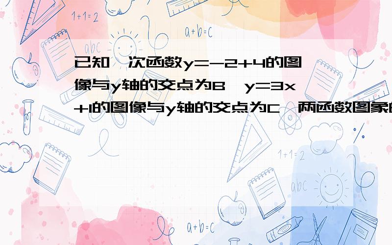 已知一次函数y=-2+4的图像与y轴的交点为B,y=3x+1的图像与y轴的交点为C,两函数图象的交点为A.（1）求A、B、C三点坐标（2）求三角形ABC的面积