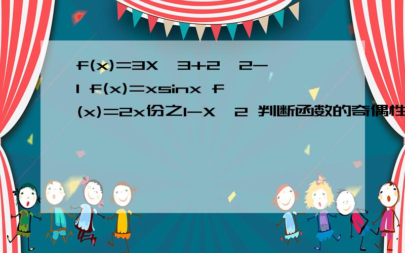 f(x)=3X^3+2^2-1 f(x)=xsinx f(x)=2x份之1-X^2 判断函数的奇偶性修改一下最后一题f(x)=1-X^2 份之2x