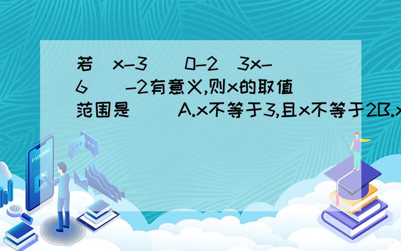 若（x-3）^0-2(3x-6)^-2有意义,则x的取值范围是（ ）A.x不等于3,且x不等于2B.x不等于3C.x不等于2D.x不等于3或x不等于2